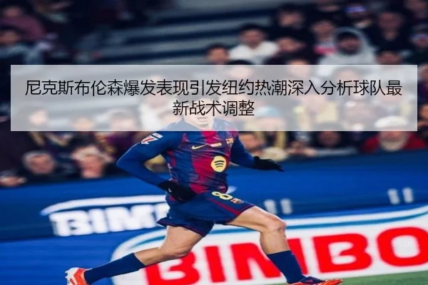 尼克斯布伦森爆发表现引发纽约热潮深入分析球队最新战术调整