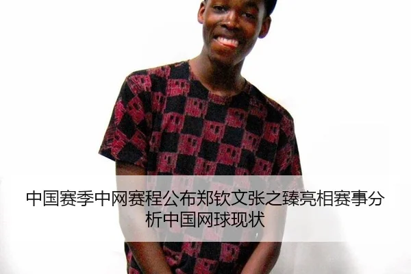 中国赛季中网赛程公布郑钦文张之臻亮相赛事分析中国网球现状