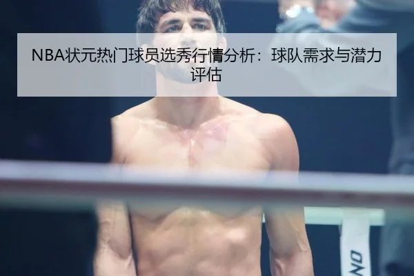 NBA状元热门球员选秀行情分析：球队需求与潜力评估